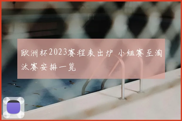 欧洲杯2023赛程表出炉 小组赛至淘汰赛安排一览