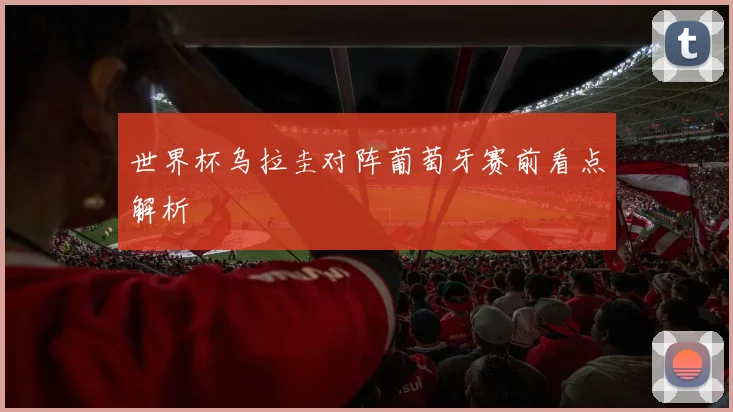 世界杯乌拉圭对阵葡萄牙赛前看点解析