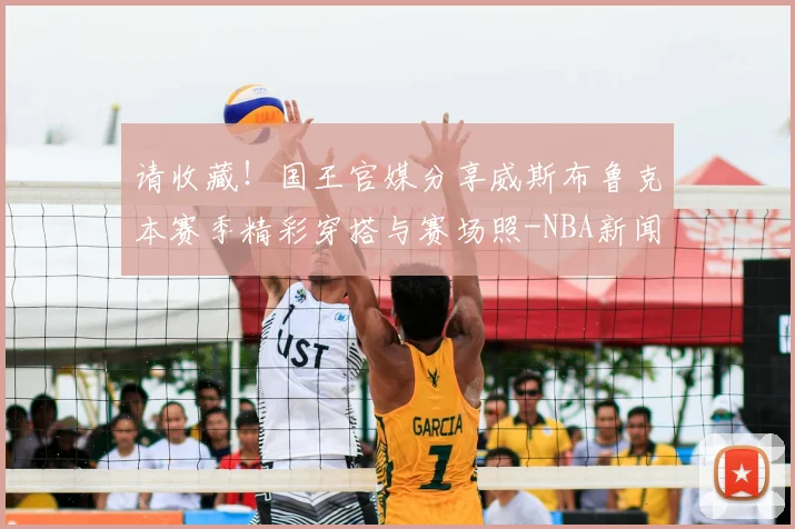 请收藏！国王官媒分享威斯布鲁克本赛季精彩穿搭与赛场照-NBA新闻