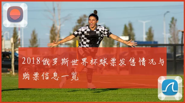 2018俄罗斯世界杯球票发售情况与购票信息一览