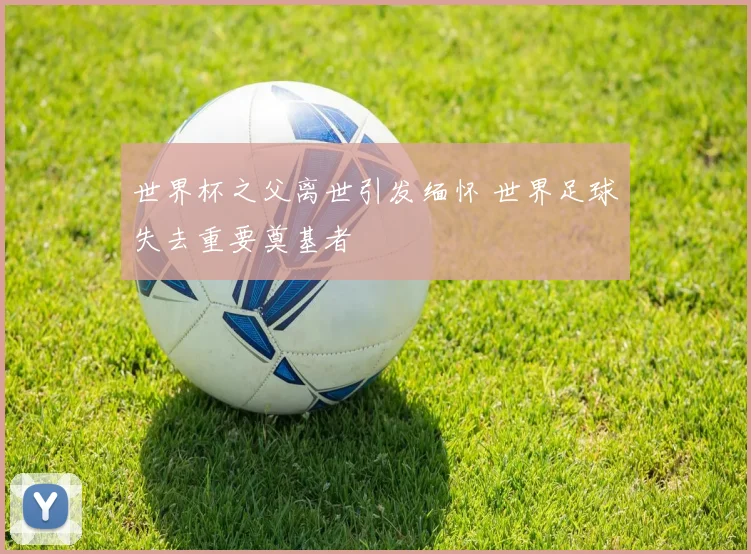 世界杯之父离世引发缅怀 世界足球失去重要奠基者