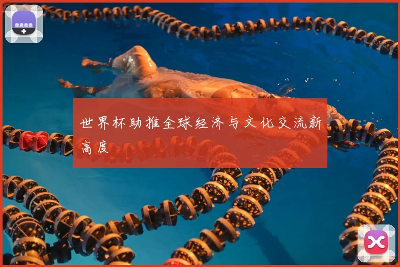 世界杯助推全球经济与文化交流新高度