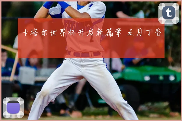 卡塔尔世界杯开启新篇章 五月丁香